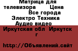 Матрица для телевизора 46“ › Цена ­ 14 000 - Все города Электро-Техника » Аудио-видео   . Иркутская обл.,Иркутск г.